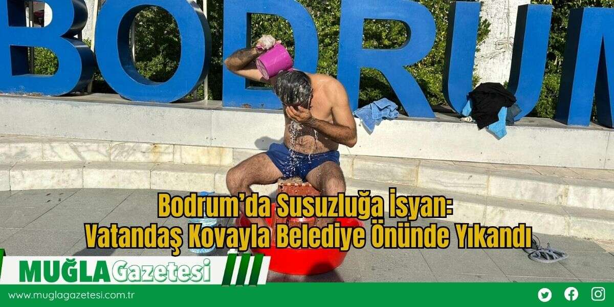 Bodrum’da Susuzluğa İsyan: Vatandaş Kovayla Belediye Önünde Yıkandı