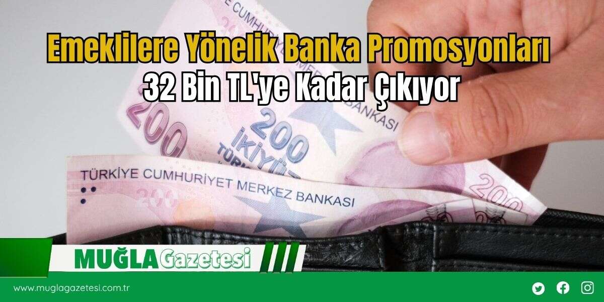 Emeklilere Yönelik Banka Promosyonları 32 Bin TL'ye Kadar Çıkıyor