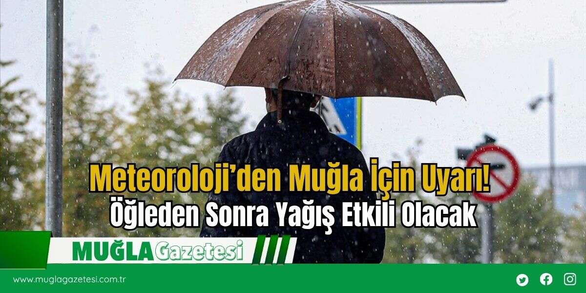 Meteoroloji’den Muğla İçin Uyarı! Öğleden Sonra Yağış Etkili Olacak