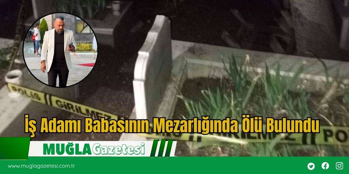 İş Adamı Babasının Mezarlığında Ölü Bulundu