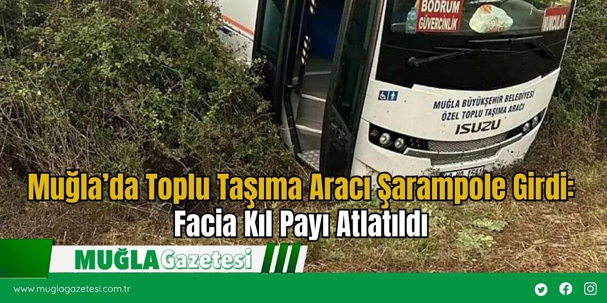 Muğla’da Toplu Taşıma Aracı Şarampole Girdi: Facia Kıl Payı Atlatıldı