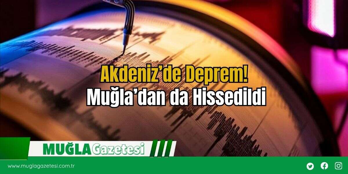 Akdeniz’de Deprem! Muğla’dan da Hissedildi