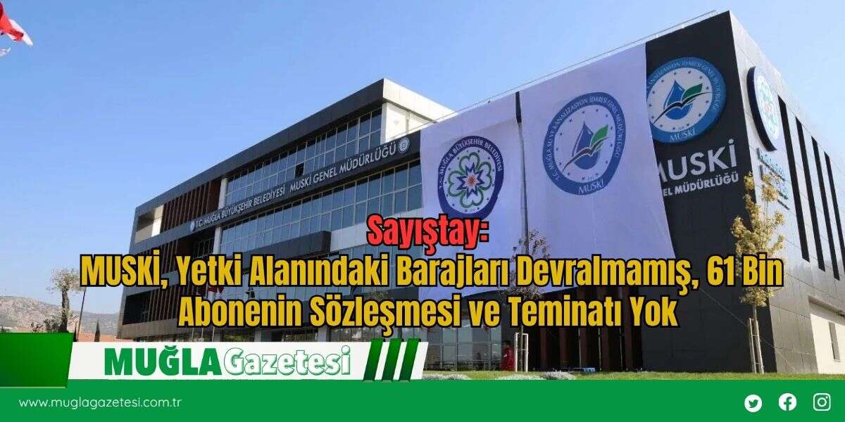 Sayıştay: MUSKİ, Yetki Alanındaki Barajları Devralmamış, 61 Bin Abonenin Sözleşmesi ve Teminatı Yok