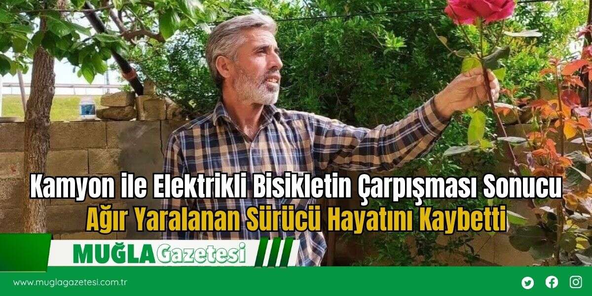 Kamyon ile Elektrikli Bisikletin Çarpışması Sonucu Ağır Yaralanan Sürücü Hayatını Kaybetti
