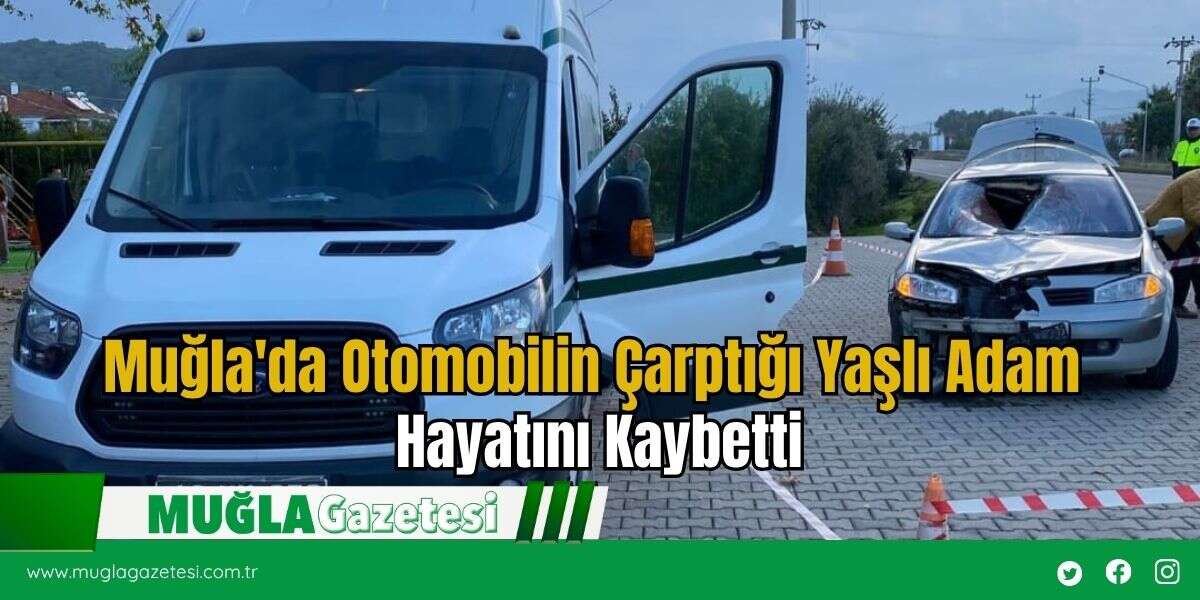 Muğla'da Otomobilin Çarptığı Yaşlı Adam Hayatını Kaybetti