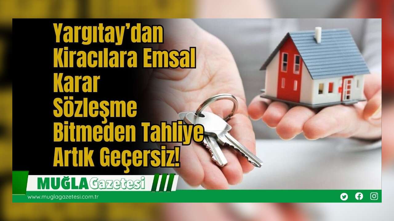 Yargıtay’dan Kiracılara Emsal Karar: Sözleşme Bitmeden Tahliye Artık Geçersiz!