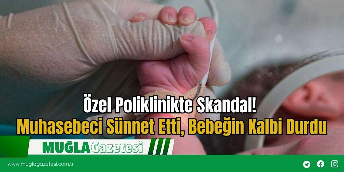 Özel Poliklinikte Skandal! Muhasebeci Sünnet Etti, Bebeğin Kalbi Durdu