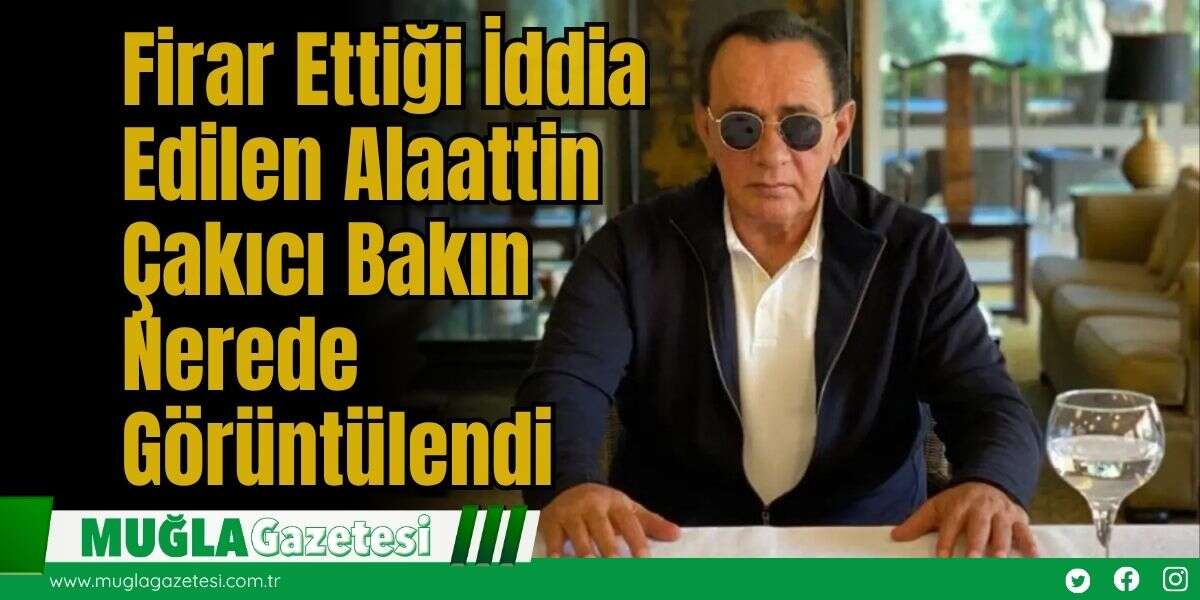 Firar Ettiği İddia Edilen Alaattin Çakıcı Bakın Nerede Görüntülendi