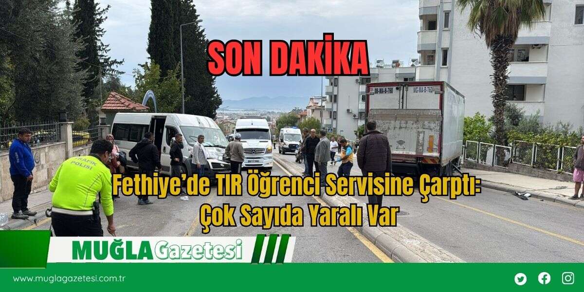 SON DAKİKA: Fethiye’de TIR Öğrenci Servisine Çarptı: Çok Sayıda Yaralı Var