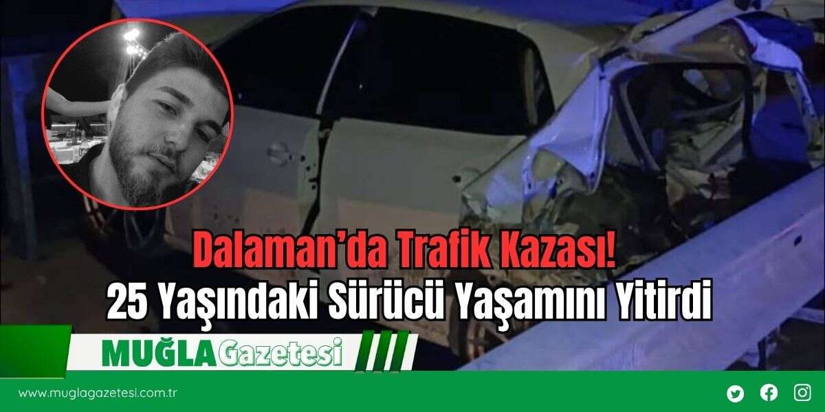 Dalaman’da Trafik Kazası! 25 Yaşındaki Sürücü Yaşamını Yitirdi