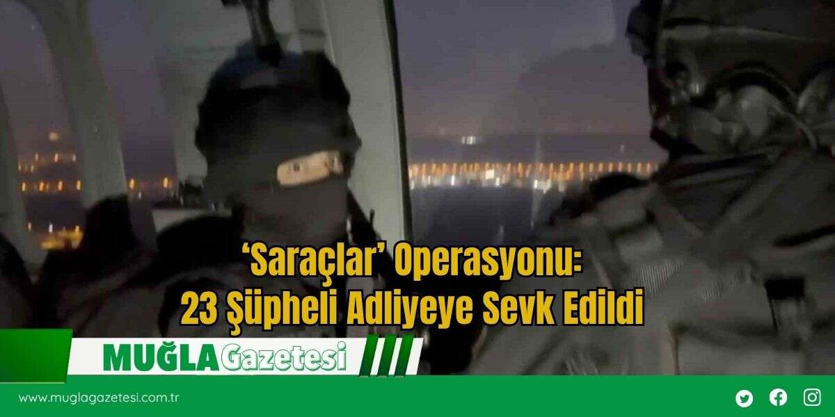 ‘Saraçlar’ Operasyonu: 23 Şüpheli Adliyeye Sevk Edildi