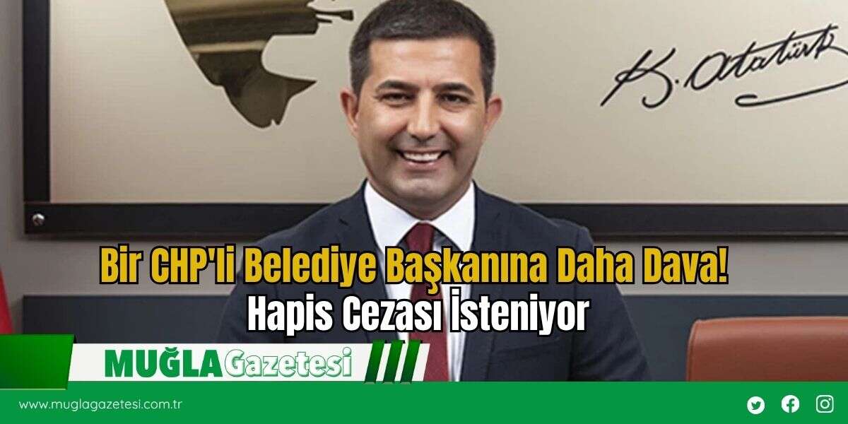 Bir CHP'li Belediye Başkanına Daha Dava! Hapis Cezası İsteniyor