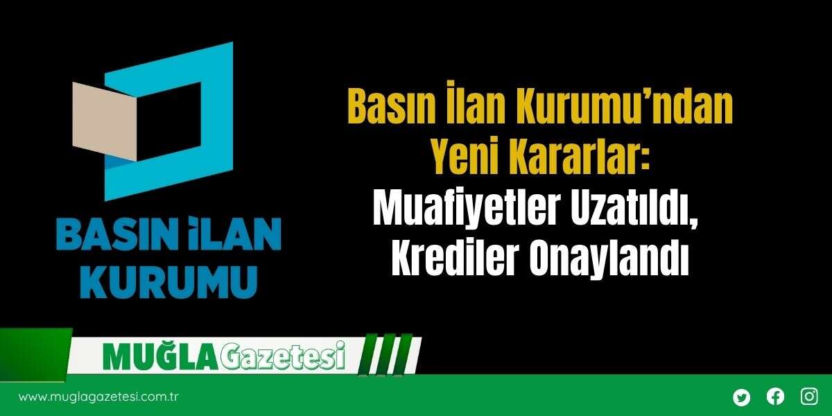 Basın İlan Kurumu’ndan Yeni Kararlar: Muafiyetler Uzatıldı, Krediler Onaylandı