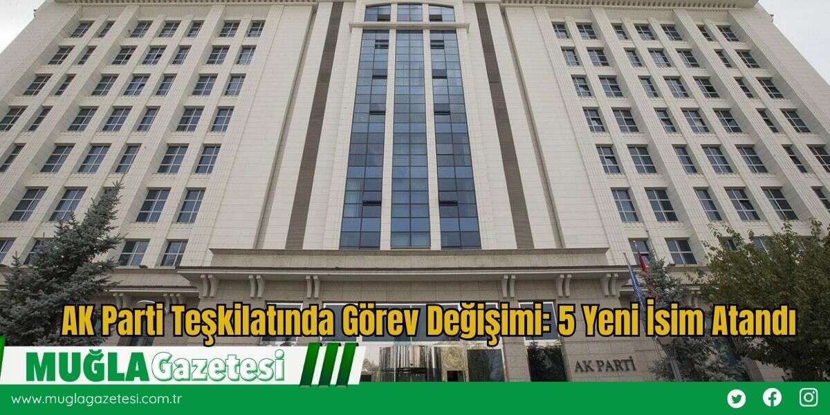 AK Parti Teşkilatında Görev Değişimi: 5 Yeni İsim Atandı