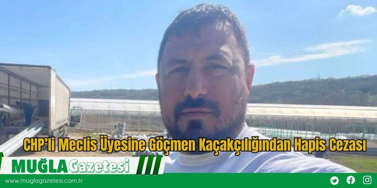 CHP’li Meclis Üyesine Göçmen Kaçakçılığından Hapis Cezası