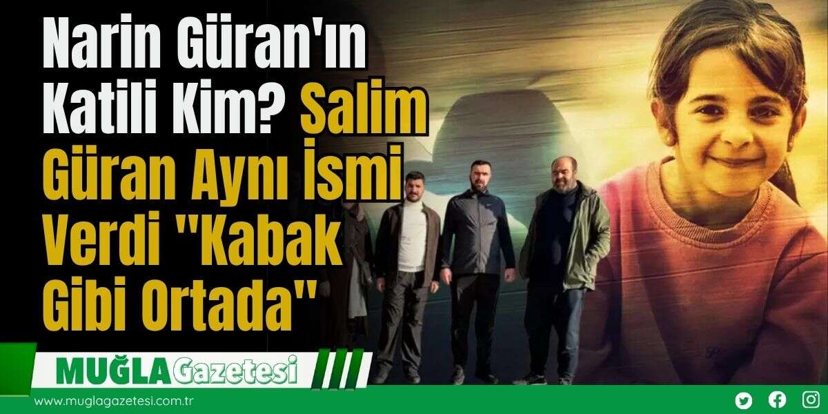 Narin Güran'ın Katili Kim? Salim Güran Aynı İsmi Verdi: "Kabak Gibi Ortada"