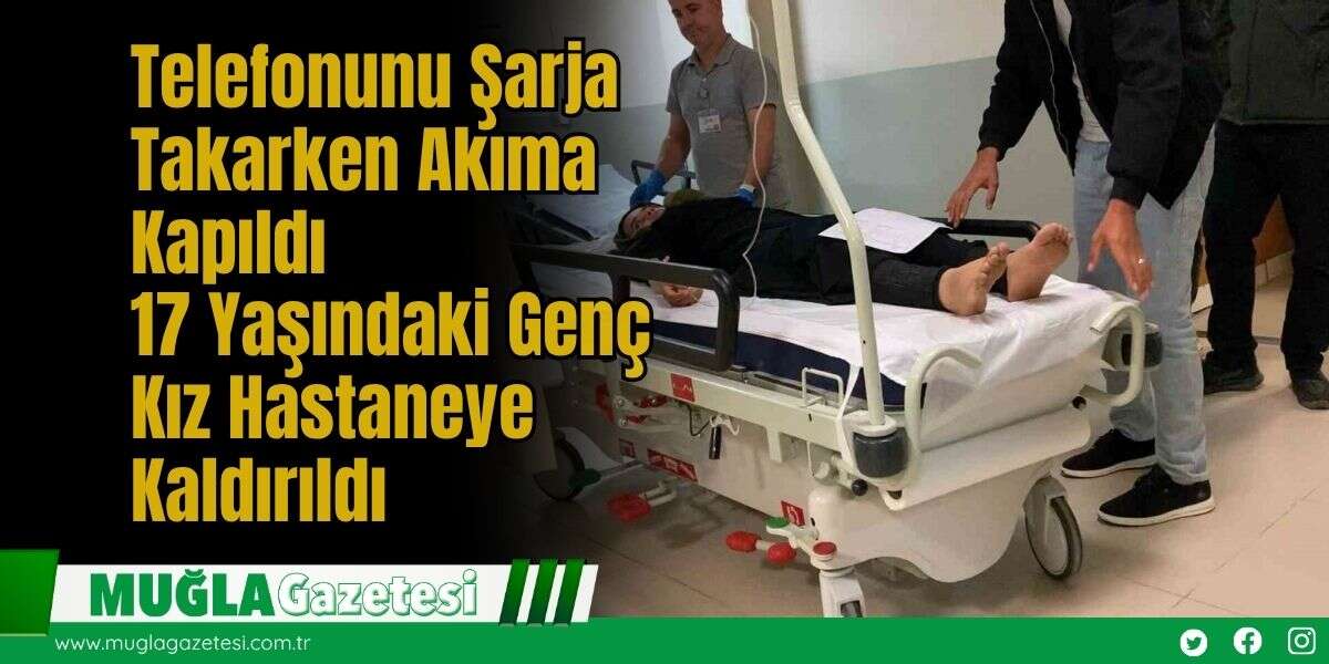 Telefonunu Şarja Takarken Akıma Kapıldı: 17 Yaşındaki Genç Kız Hastaneye Kaldırıldı
