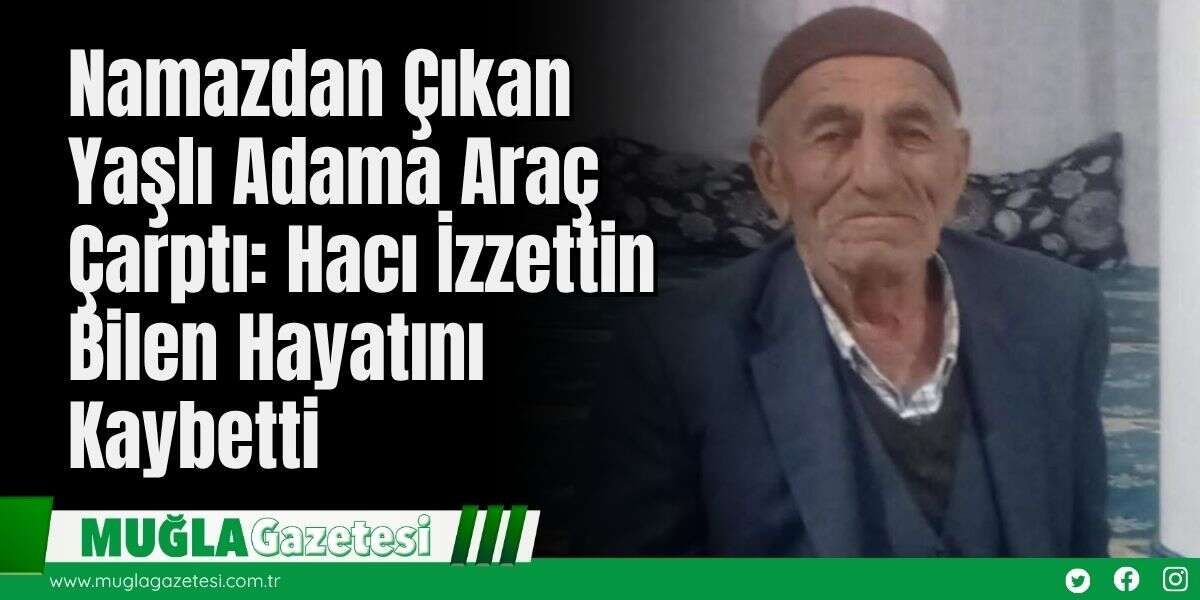 Namazdan Çıkan Yaşlı Adama Araç Çarptı: Hacı İzzettin Bilen Hayatını Kaybetti