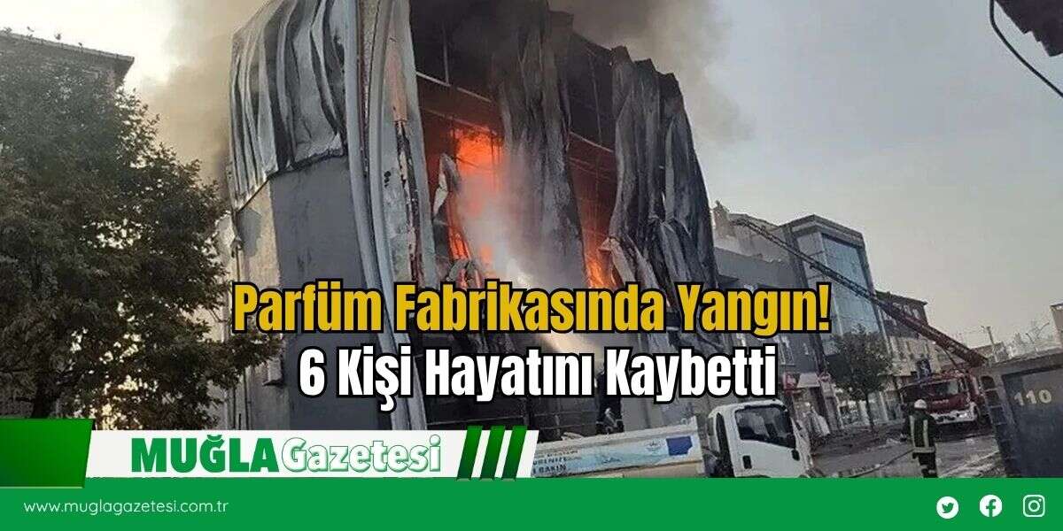 Parfüm Fabrikasında Yangın! 6 Kişi Hayatını Kaybetti