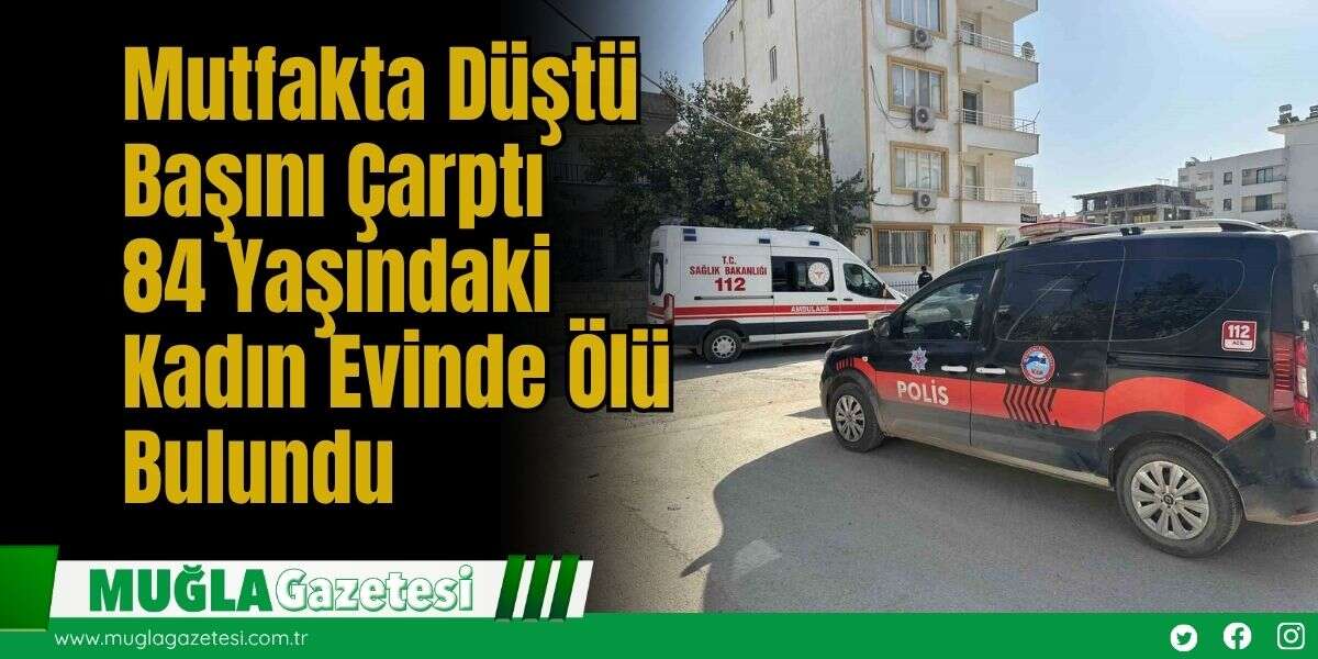 Mutfakta Düştü Başını Çarptı: 84 Yaşındaki Kadın Evinde Ölü Bulundu