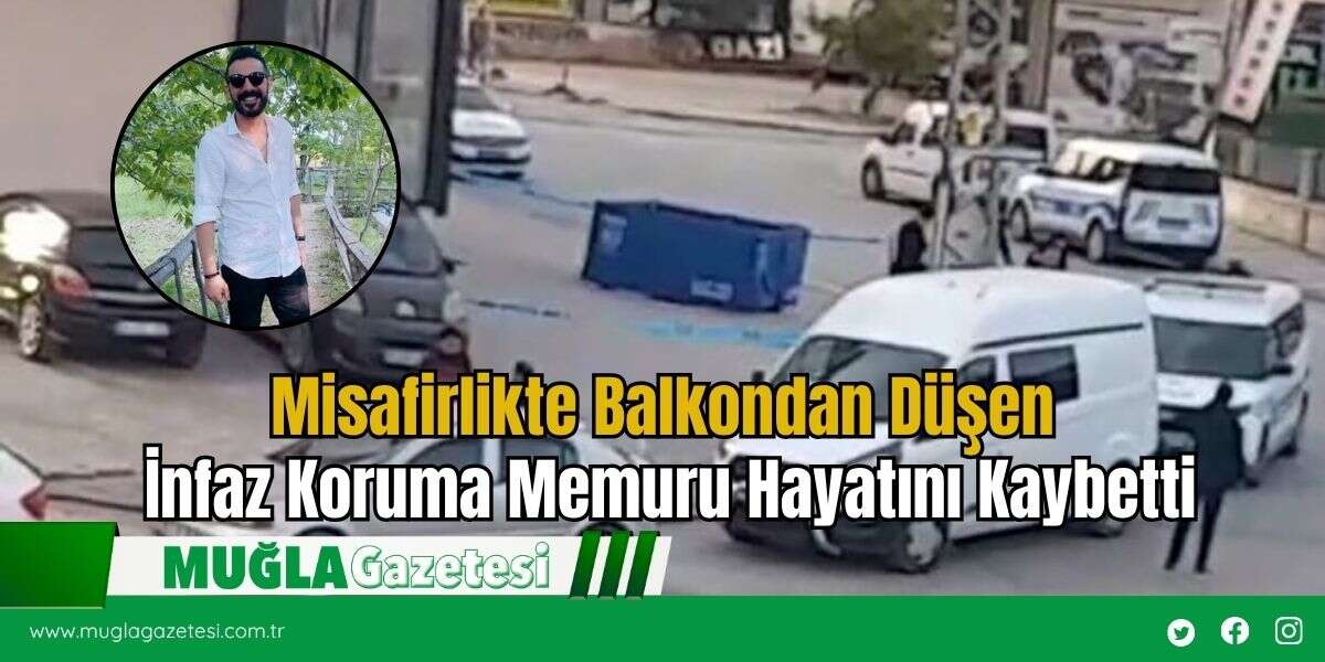Misafirlikte Balkondan Düşen  İnfaz Koruma Memuru Hayatını Kaybetti