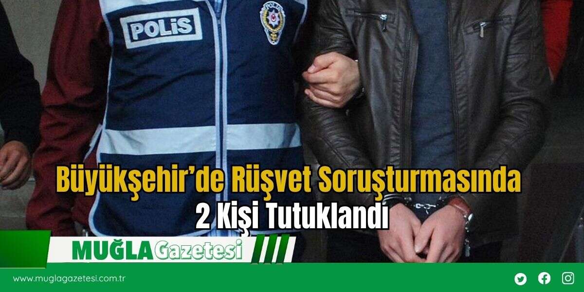 Büyükşehir’de Rüşvet Soruşturmasında 2 Kişi Tutuklandı