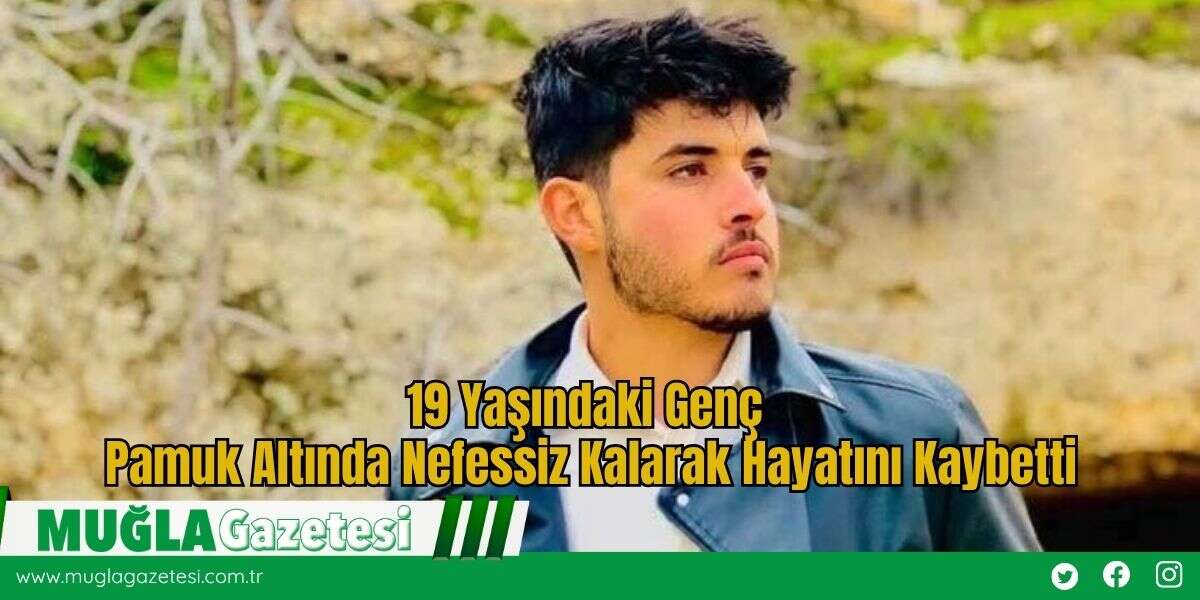 19 Yaşındaki Genç Pamuk Altında Nefessiz Kalarak Hayatını Kaybetti
