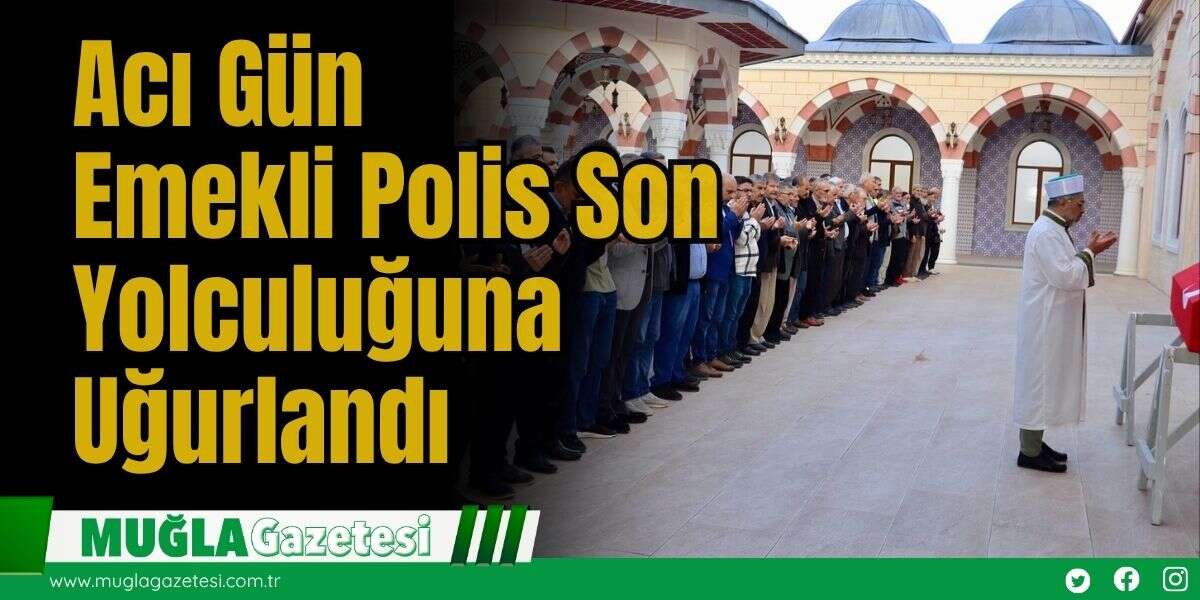 Acı Gün: Emekli Polis Son Yolculuğuna Uğurlandı