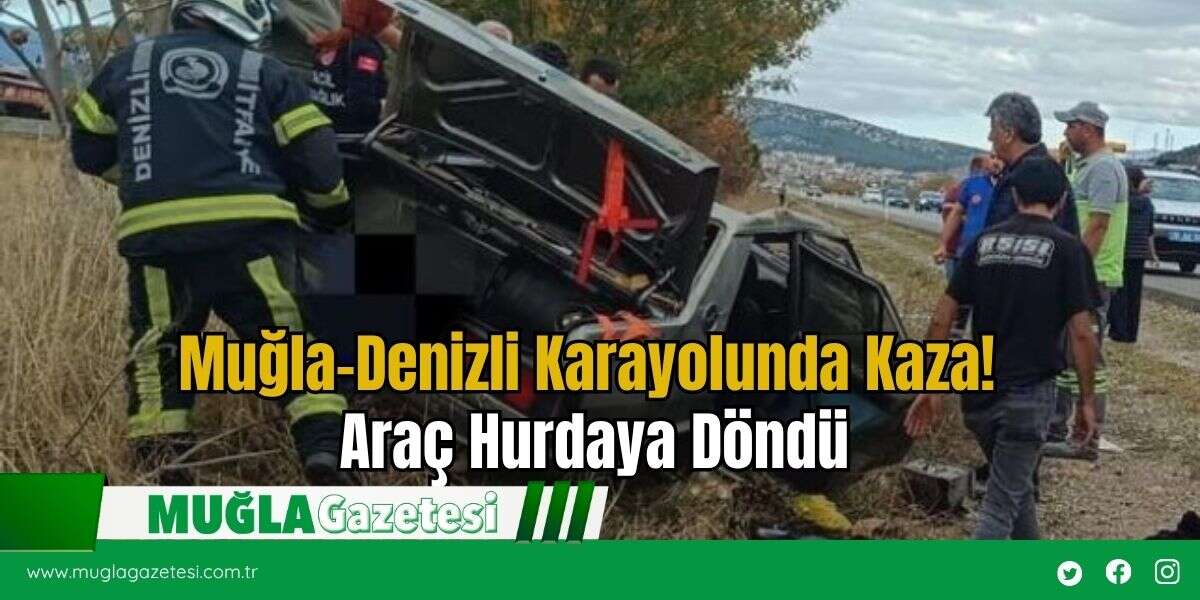 Muğla-Denizli Karayolunda Kaza! Araç Hurdaya Döndü