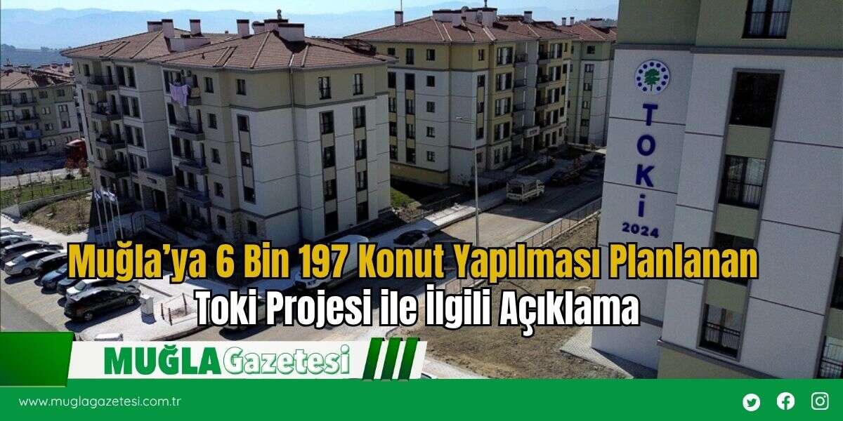 Muğla’ya 6 Bin 197 Konut Yapılması Planlanan Toki Projesi ile İlgili Açıklama