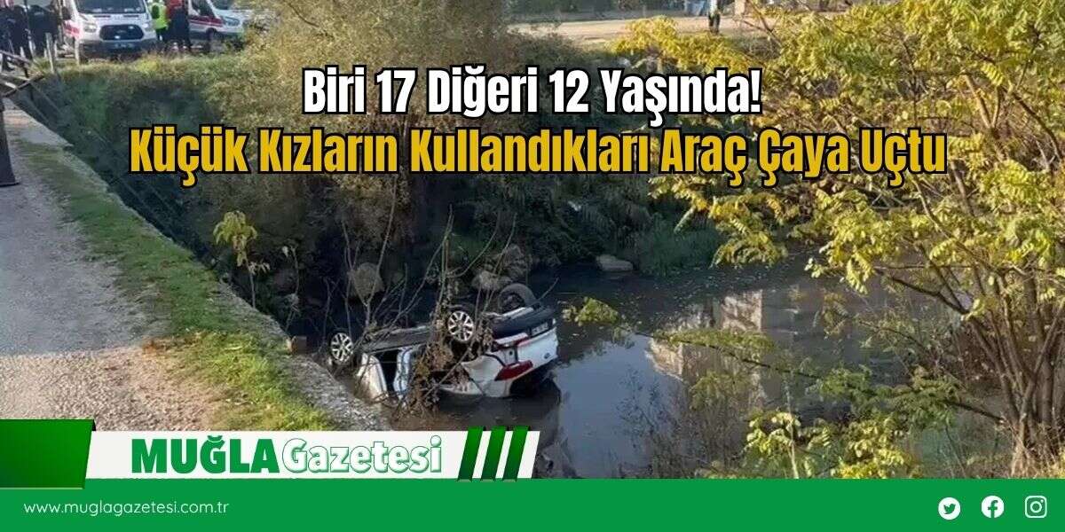 Biri 17 Diğeri 12 Yaşında! Küçük Kızların Kullandıkları Araç Çaya Uçtu