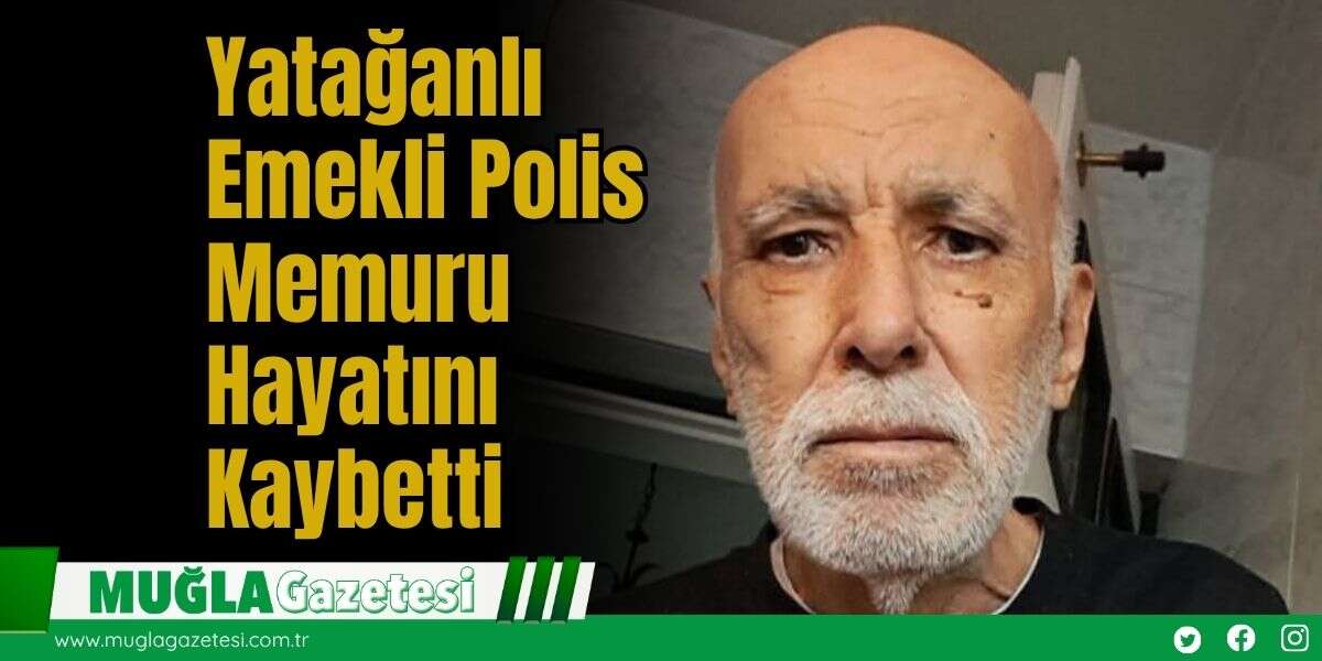 Yatağanlı Emekli Polis Memuru Hayatını Kaybetti