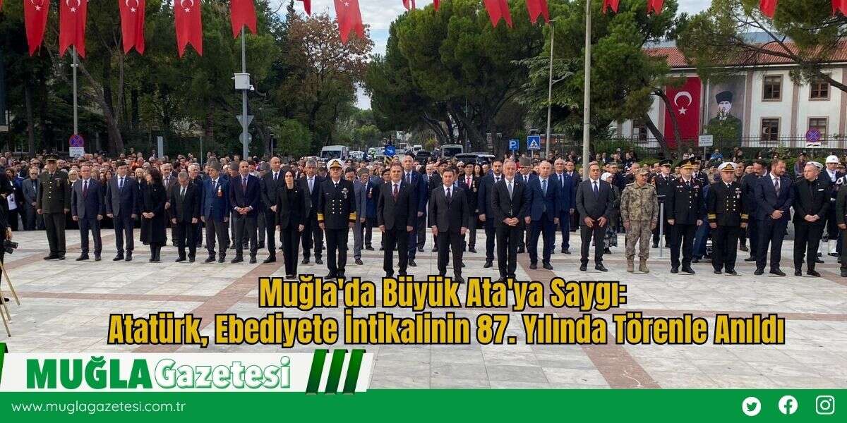 Muğla'da Büyük Ata'ya Saygı: Atatürk, Ebediyete İntikalinin 87. Yılında Törenle Anıldı
