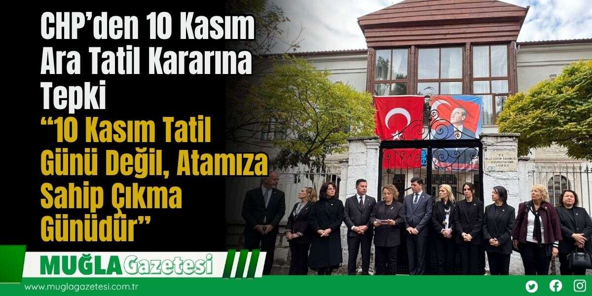 CHP’den 10 Kasım Ara Tatil Kararına Tepki: “10 Kasım Tatil Günü Değil, Atamıza Sahip Çıkma Günüdür”