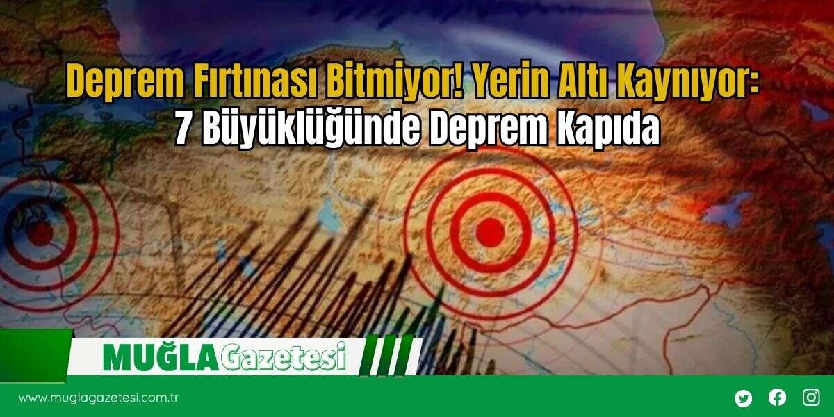 Deprem Fırtınası Bitmiyor! Yerin Altı Kaynıyor: 7 Büyüklüğünde Deprem Kapıda