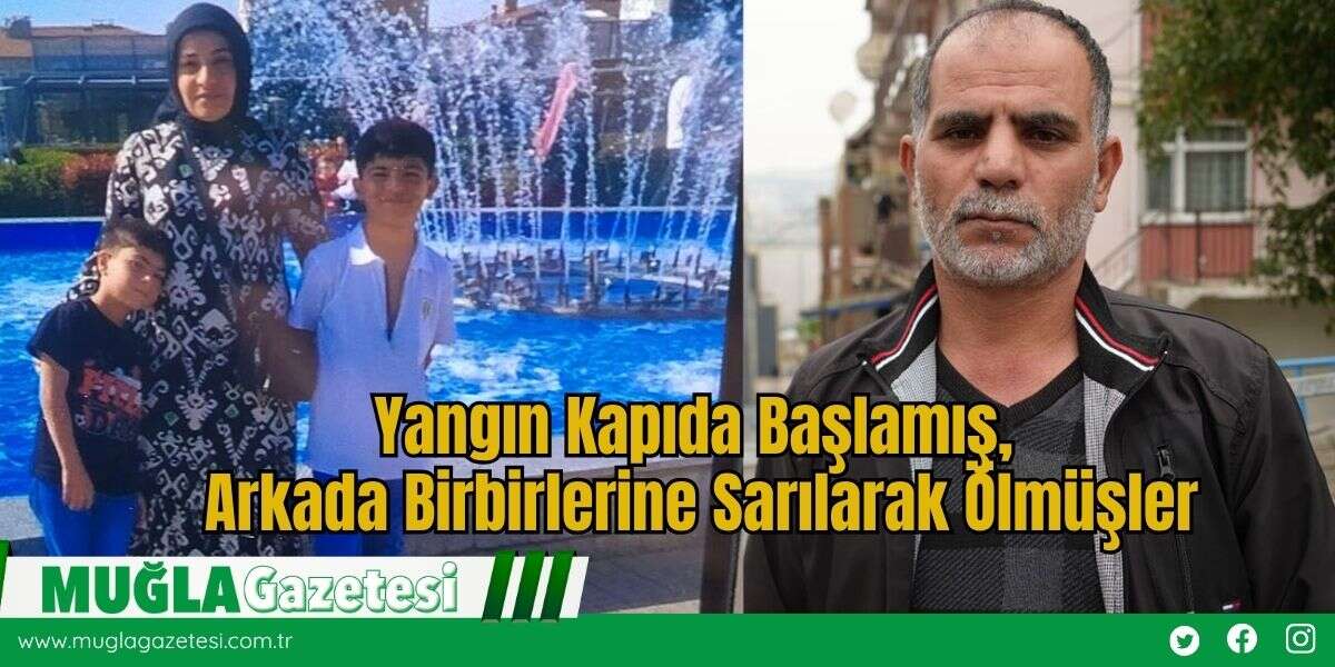 Yangın Kapıda Başlamış, Arkada Birbirlerine Sarılarak Ölmüşler