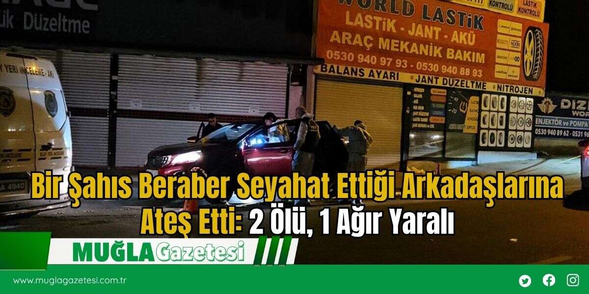 Bir Şahıs Beraber Seyahat Ettiği Arkadaşlarına Ateş Etti: 2 Ölü, 1 Ağır Yaralı
