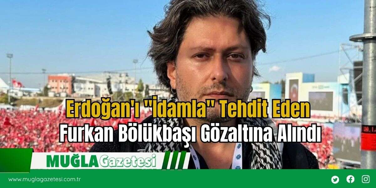 Erdoğan'ı "İdamla" Tehdit Eden Furkan Bölükbaşı Gözaltına Alındı