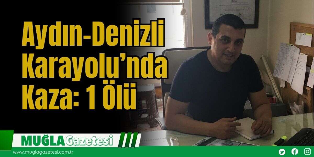 Aydın-Denizli Karayolu’nda Kaza: 1 Ölü