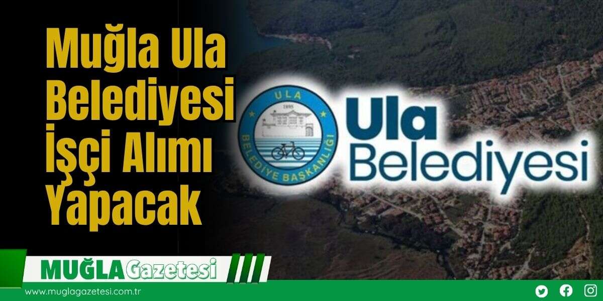 Muğla Ula Belediyesi İşçi Alımı Yapacak
