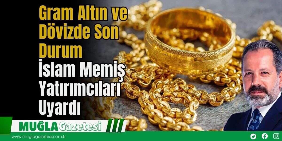Gram Altın ve Dövizde Son Durum: İslam Memiş'ten Yatırımcılara Kritik Uyarı