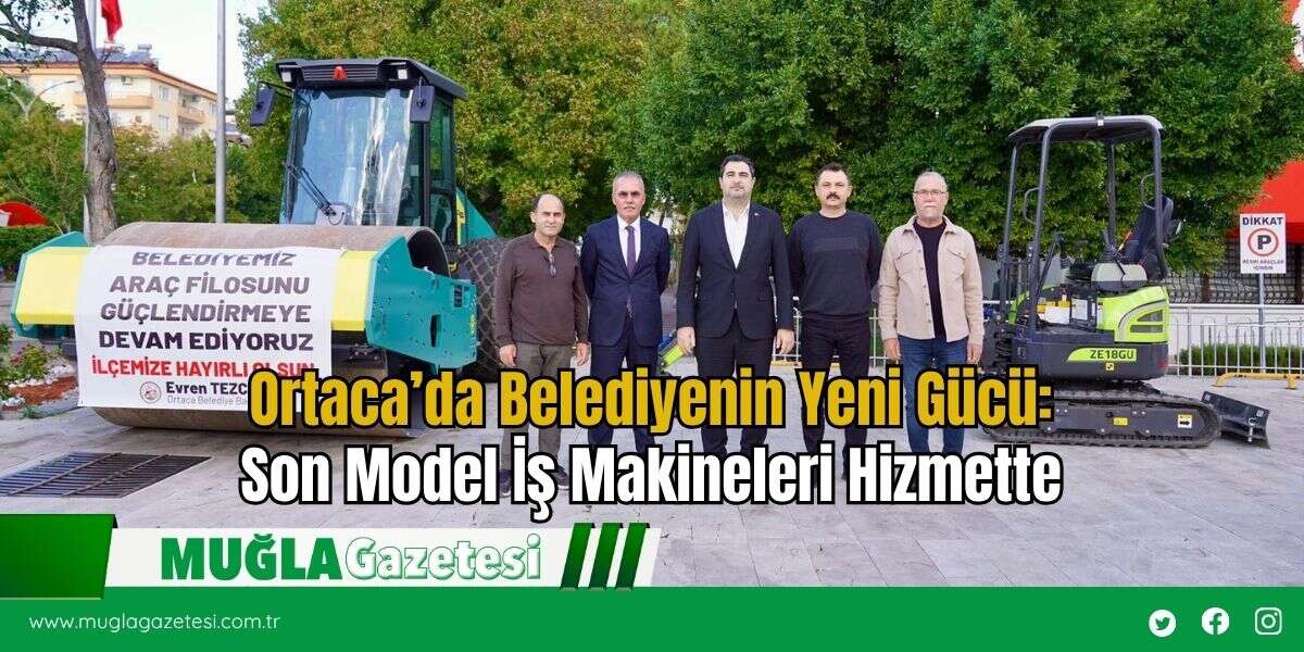 Ortaca’da Belediyenin Yeni Gücü: Son Model İş Makineleri Hizmette