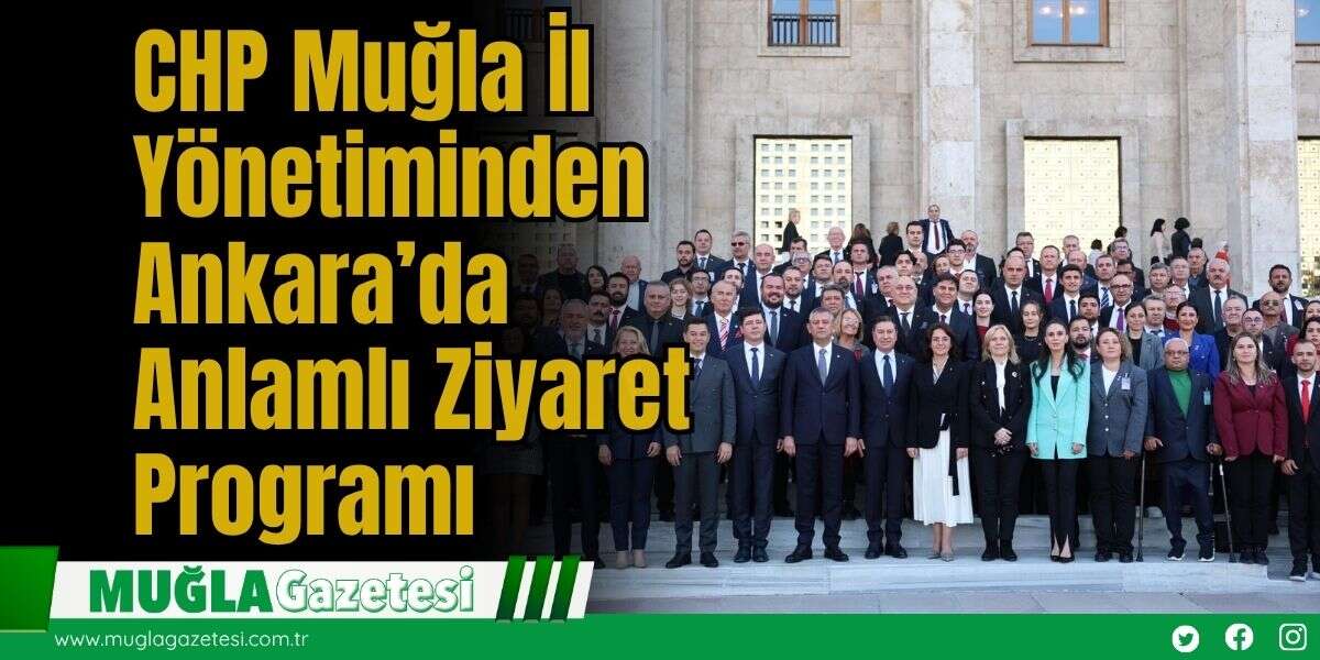 CHP Muğla İl Yönetiminden Ankara’da Anlamlı Ziyaret Programı