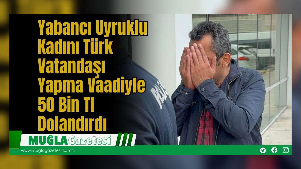 Yabancı Uyruklu Kadını Türk Vatandaşı Yapma Vaadiyle 50 Bin Tl Dolandırdı