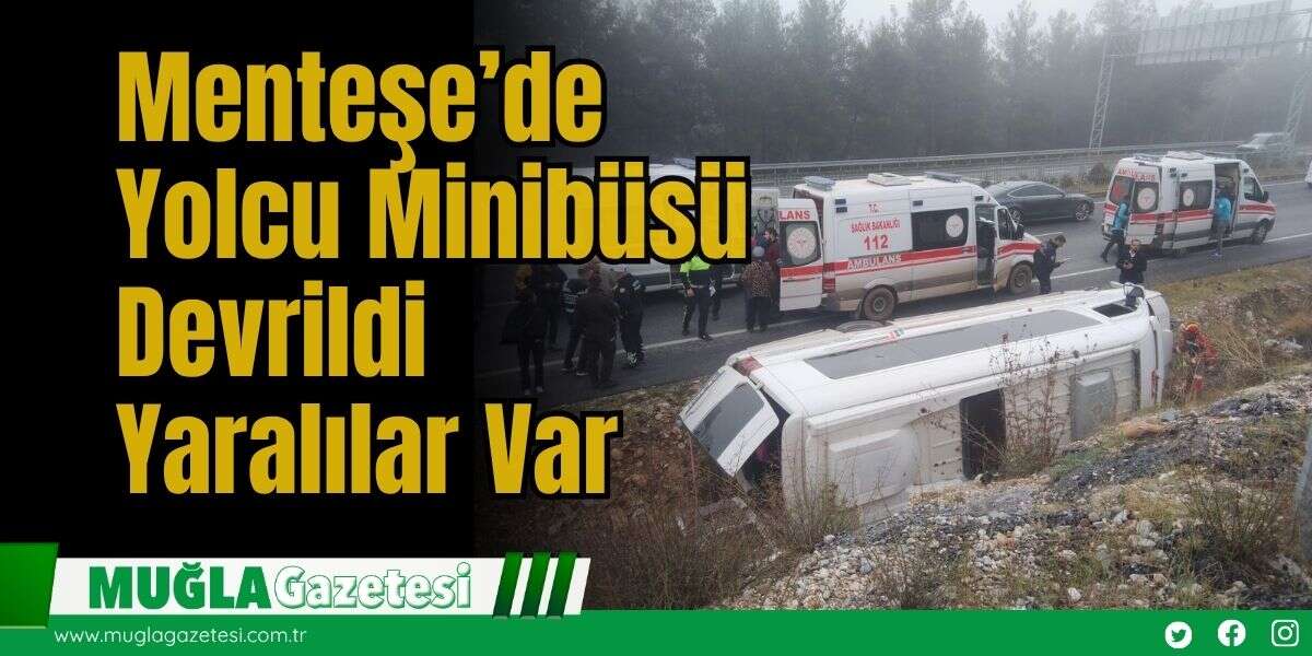 Menteşe’de Yolcu Minibüsü Devrildi: Yaralılar Var