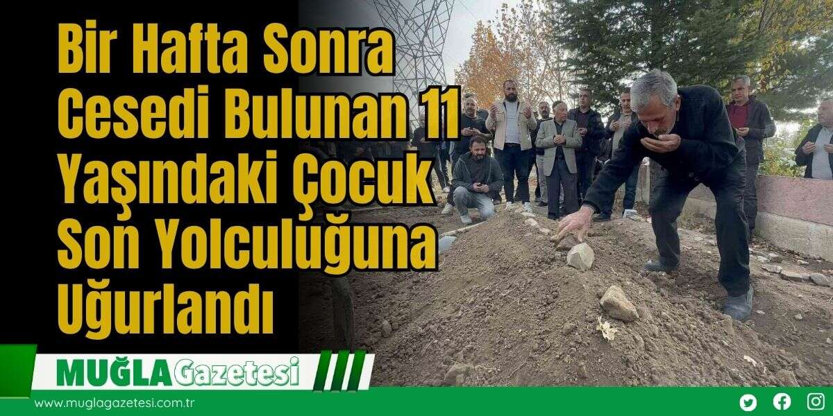 Bir Hafta Sonra Cesedi Bulunan 11 Yaşındaki Çocuk  Son Yolculuğuna Uğurlandı