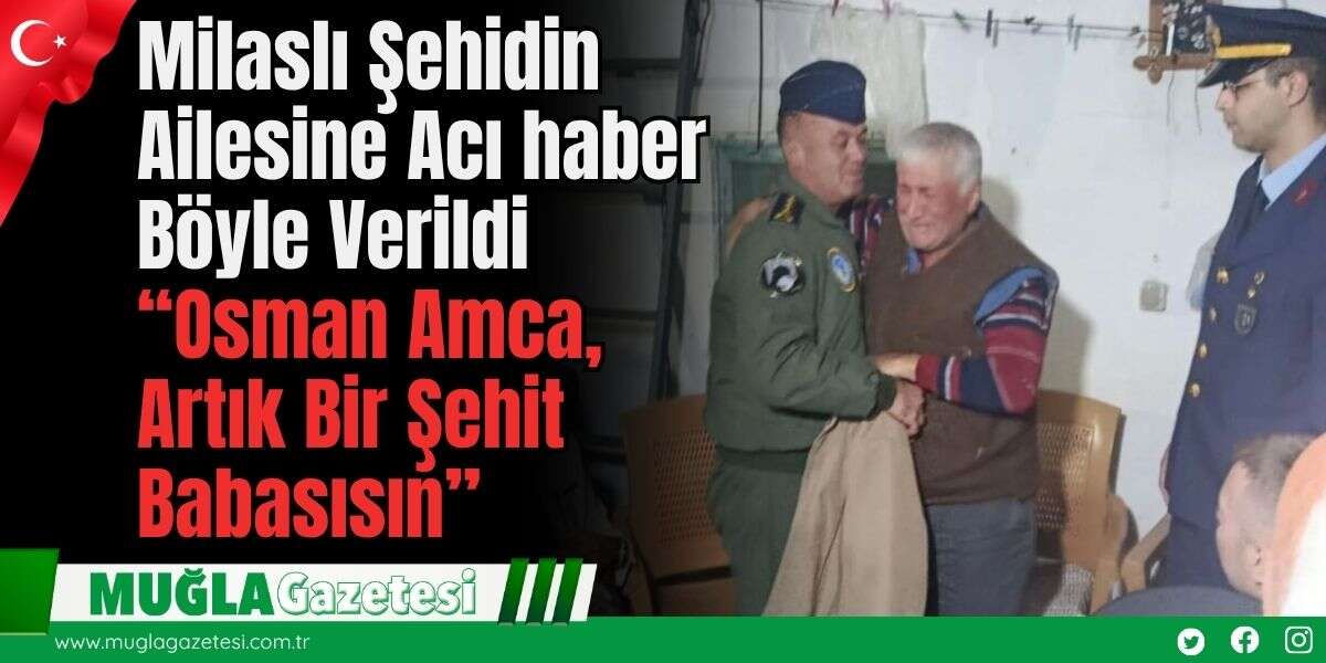 Milaslı Şehidin Ailesine Acı haber Böyle Verildi: “Osman Amca, Artık Bir Şehit Babasısın”