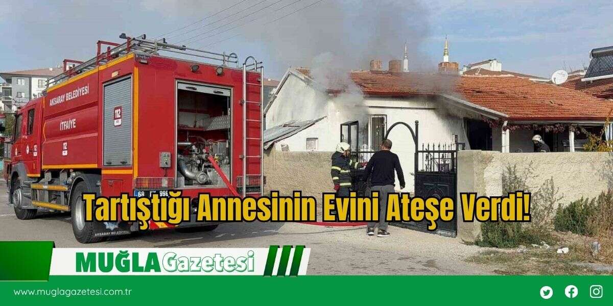Tartıştığı Annesinin Evini Ateşe Verdi!