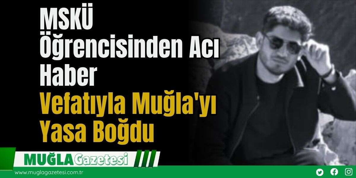 MSKÜ Öğrencisinden Acı Haber: Vefatıyla Muğla'yı Yasa Boğdu