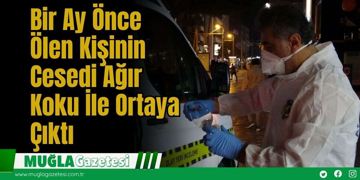 Bir Ay Önce Ölen Kişinin Cesedi Ağır Koku İle Ortaya Çıktı